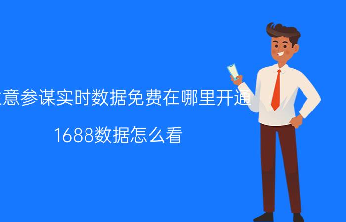 生意参谋实时数据免费在哪里开通 1688数据怎么看？